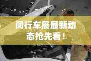 闵行车展最新动态抢先看!