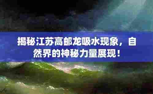 揭秘江苏高邮龙吸水现象,自然界的神秘力量展现!