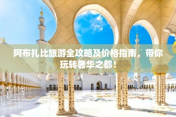阿布扎比旅游全攻略及价格指南,带你玩转奢华之都!