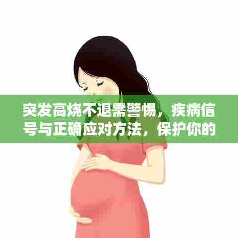 突发高烧不退需警惕,疾病信号与正确应对方法,保护你的健康!