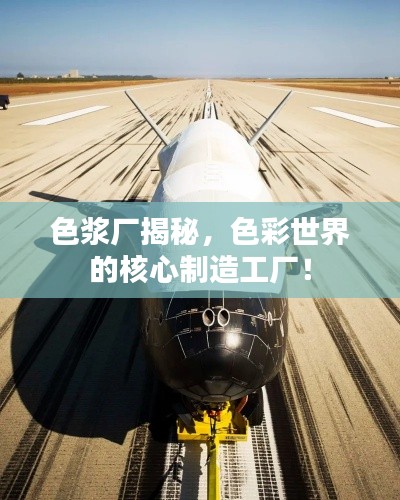 色浆厂揭秘,色彩世界的核心制造工厂!