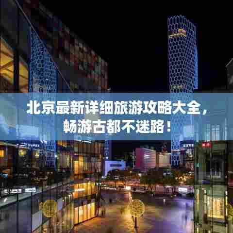 北京最新详细旅游攻略大全,畅游古都不迷路!