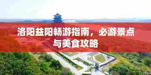 洛阳益阳畅游指南,必游景点与美食攻略