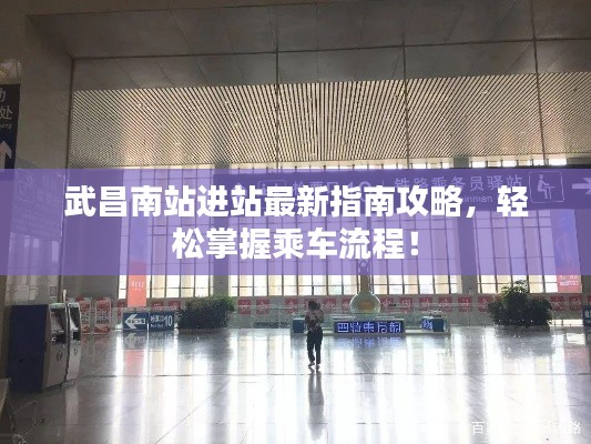 武昌南站进站最新指南攻略,轻松掌握乘车流程!