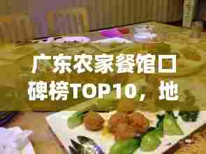 广东农家餐馆口碑榜TOP10，地道农家美食大解密！