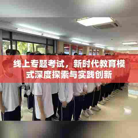 线上专题考试,新时代教育模式深度探索与实践创新
