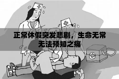 正常休假突发悲剧，生命无常无法预知之痛