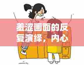 羞涩画面的反复演绎,内心世界的微妙探索