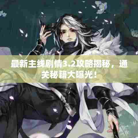 最新主线剧情3.2攻略揭秘,通关秘籍大曝光!