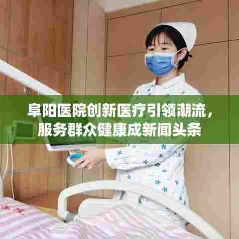 阜阳医院创新医疗引领潮流,服务群众健康成新闻头条