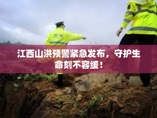 江西山洪预警紧急发布,守护生命刻不容缓!