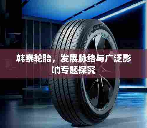 韩泰轮胎,发展脉络与广泛影响专题探究