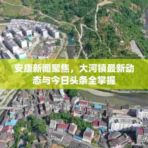 安康新闻聚焦,大河镇最新动态与今日头条全掌握