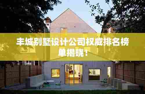 丰城别墅设计公司权威排名榜单揭晓!