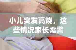 小儿突发高烧,这些情况家长需警惕!