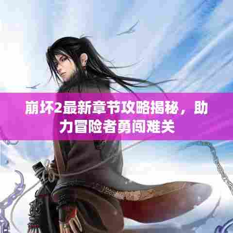 崩坏2最新章节攻略揭秘,助力冒险者勇闯难关