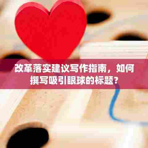 改革落实建议写作指南,如何撰写吸引眼球的标题?