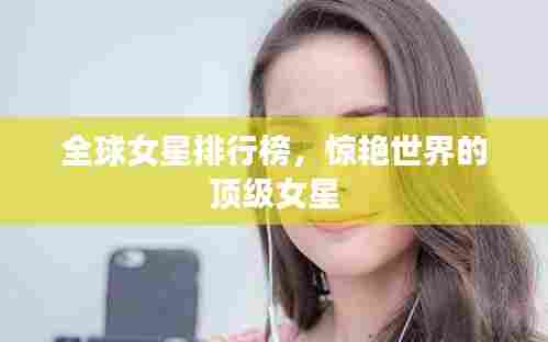 全球女星排行榜,惊艳世界的顶级女星