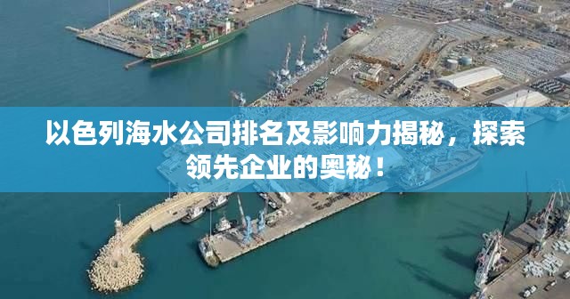 以色列海水公司排名及影响力揭秘，探索领先企业的奥秘！