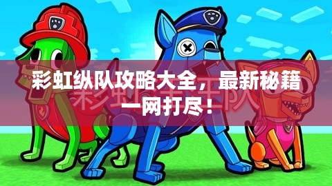 彩虹纵队攻略大全,最新秘籍一网打尽!