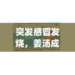 突发感冒发烧,姜汤成缓解良方