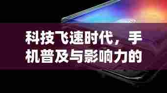 科技飞速时代,手机普及与影响力的扩张