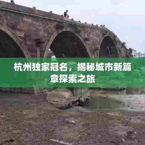 杭州独家冠名,揭秘城市新篇章探索之旅