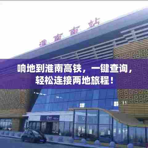 响地到淮南高铁，一键查询，轻松连接两地旅程！
