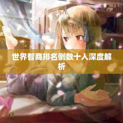 世界智商排名倒数十人深度解析