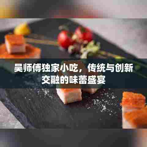 吴师傅独家小吃,传统与创新交融的味蕾盛宴