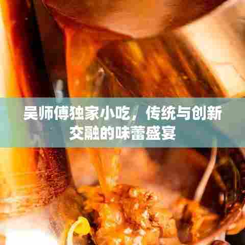 吴师傅独家小吃,传统与创新交融的味蕾盛宴