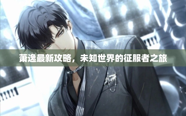 萧逸最新攻略,未知世界的征服者之旅