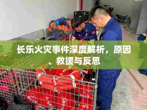 长乐火灾事件深度解析,原因、救援与反思