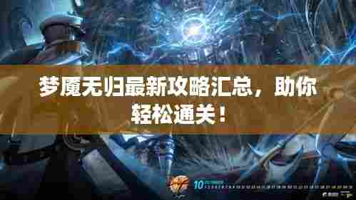 梦魇无归最新攻略汇总,助你轻松通关!