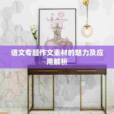语文专题作文素材的魅力及应用解析