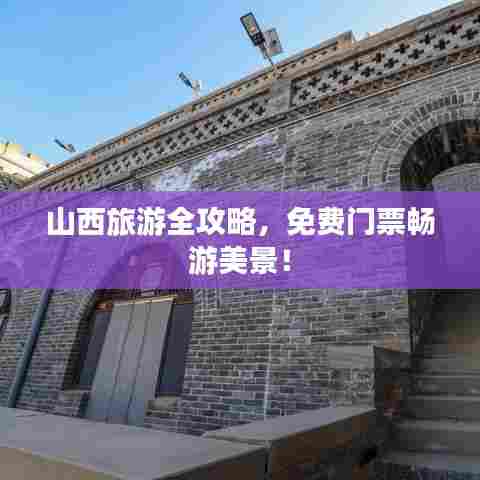 山西旅游全攻略,免费门票畅游美景!