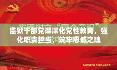 监狱干部党课深化党性教育,强化职责担当,筑牢忠诚之魂