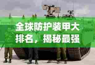 全球防护装甲大排名,揭秘最强防护装备榜单