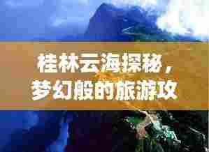 桂林云海探秘,梦幻般的旅游攻略