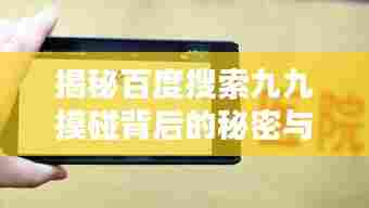 揭秘百度搜索九九摸碰背后的秘密与探讨