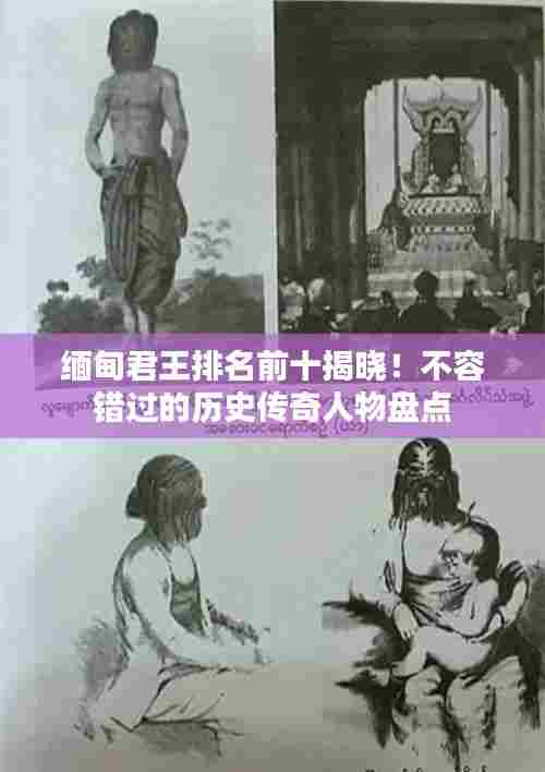 缅甸君王排名前十揭晓!不容错过的历史传奇人物盘点