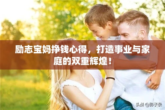 励志宝妈挣钱心得,打造事业与家庭的双重辉煌!