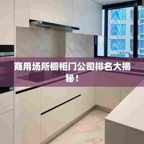商用场所橱柜门公司排名大揭秘！