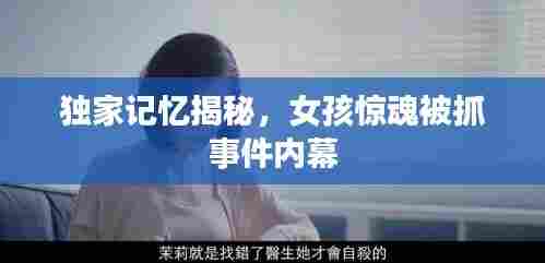 独家记忆揭秘,女孩惊魂被抓事件内幕