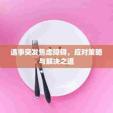 遇事突发焦虑障碍,应对策略与解决之道