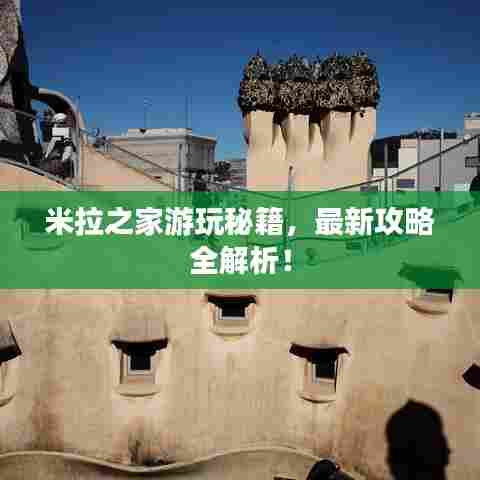 米拉之家游玩秘籍,最新攻略全解析!
