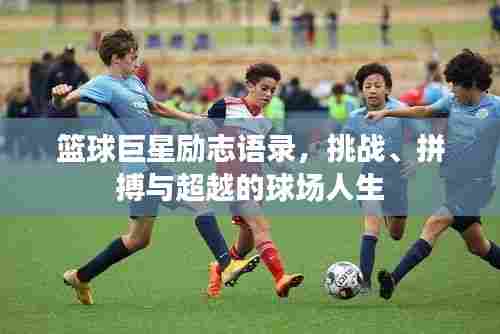 篮球巨星励志语录,挑战、拼搏与超越的球场人生